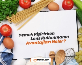 Yemek Pişirirken Lens Kullanmanın Avantajları Neler?